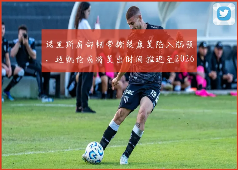 诺里斯肩部韧带撕裂康复陷入瓶颈，迈凯伦或将复出时间推迟至2026年美洲赛段