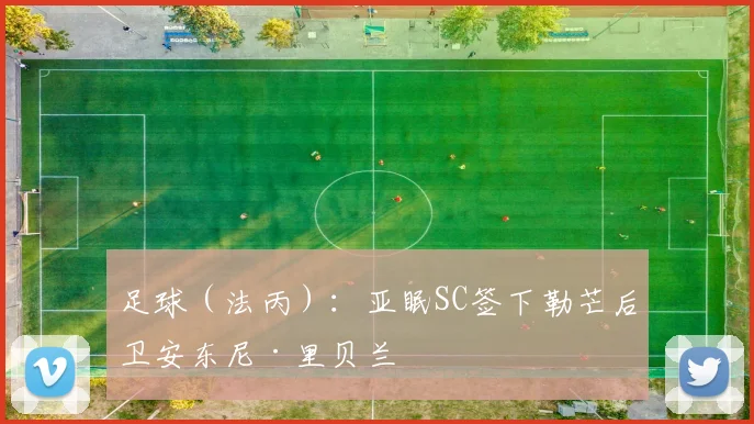 足球（法丙）：亚眠SC签下勒芒后卫安东尼·里贝兰
