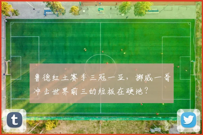 鲁德红土赛季三冠一亚，挪威一哥冲击世界前三的短板在硬地？